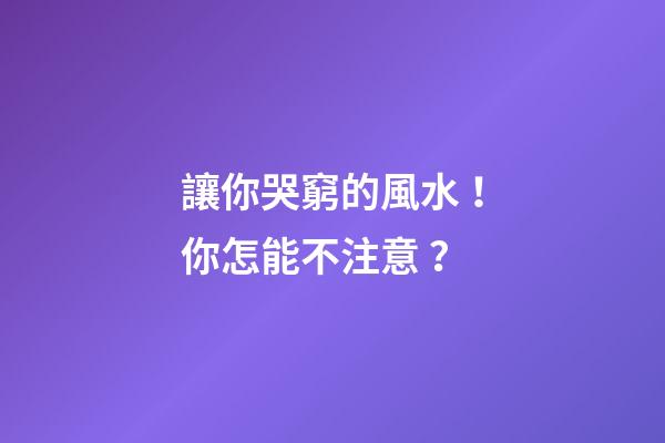 讓你哭窮的風水！你怎能不注意？